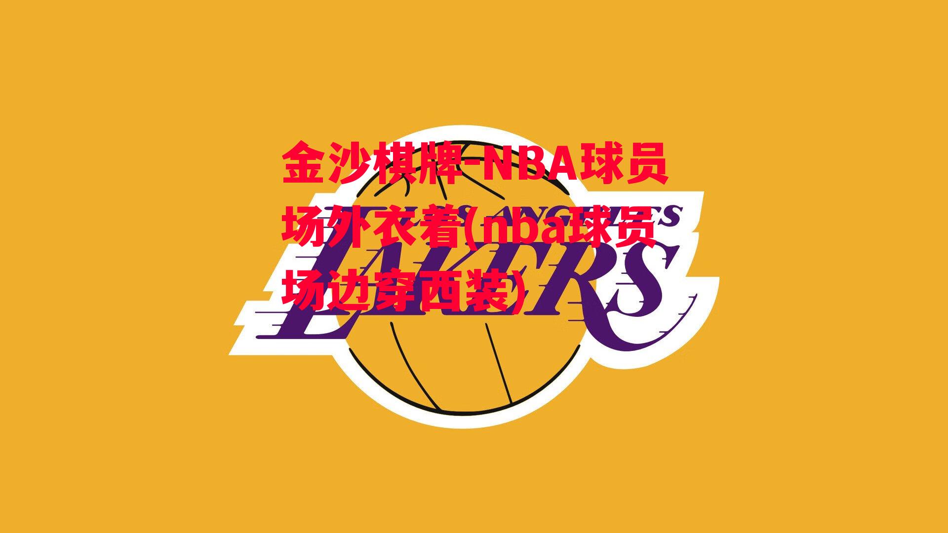 金沙棋牌-NBA球员场外衣着(nba球员场边穿西装)